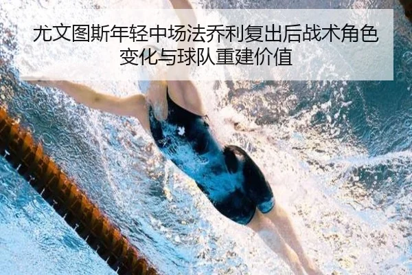 尤文图斯年轻中场法乔利复出后战术角色变化与球队重建价值