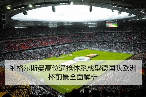 纳格尔斯曼高位逼抢体系成型德国队欧洲杯前景全面解析 | kaiyun