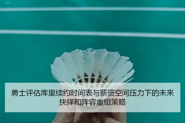 勇士评估库里续约时间表与薪资空间压力下的未来抉择和阵容重组策略 | kaiyun