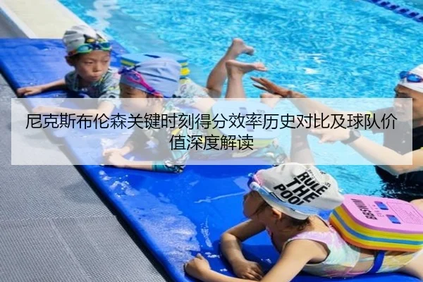 尼克斯布伦森关键时刻得分效率历史对比及球队价值深度解读