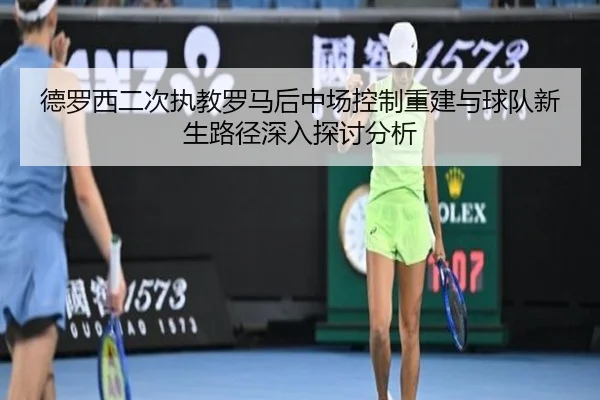 德罗西二次执教罗马后中场控制重建与球队新生路径深入探讨分析 | kaiyun