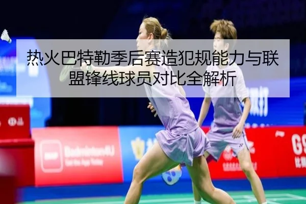 热火巴特勒季后赛造犯规能力与联盟锋线球员对比全解析 | kaiyun
