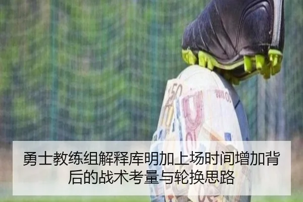 勇士教练组解释库明加上场时间增加背后的战术考量与轮换思路 | kaiyun