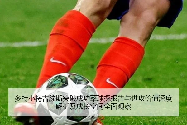 多特小将吉滕斯突破成功率球探报告与进攻价值深度解析及成长空间全面观察（kaiyun）