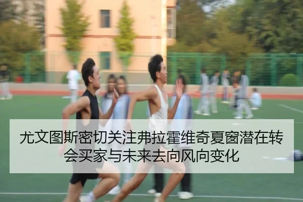 尤文图斯密切关注弗拉霍维奇夏窗潜在转会买家与未来去向风向变化 | kaiyun