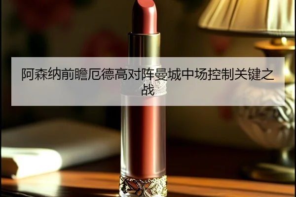 阿森纳前瞻厄德高对阵曼城中场控制关键之战 | kaiyun