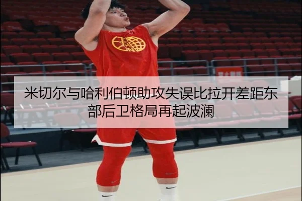 米切尔与哈利伯顿助攻失误比拉开差距东部后卫格局再起波澜（kaiyun）